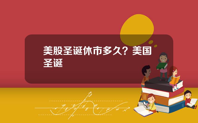美股圣诞休市多久？美国 圣诞
